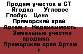 Продам участок в СТ “Ягодка-1“, Угловое-Глобус › Цена ­ 550 000 - Приморский край, Артем г. Недвижимость » Земельные участки продажа   . Приморский край,Артем г.